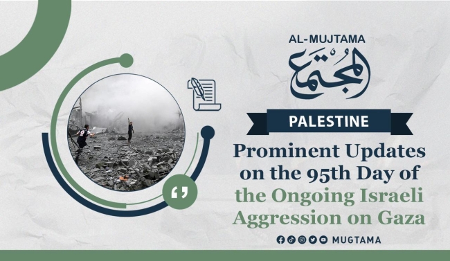 Prominent Updates on the 95th Day of the Ongoing Israeli Aggression on Gaza