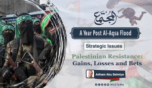 A Year Post Al-Aqsa Flood...  Palestinian Resistance: Gains, Losses and Bets