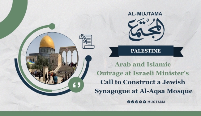 Arab and Islamic Outrage at Israeli Minister&#039;s Call to Construct a Jewish Synagogue at Al-Aqsa Mosque