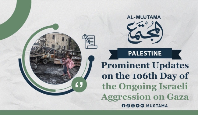 Prominent Updates on the 106th Day of the Ongoing Israeli Aggression on Gaza