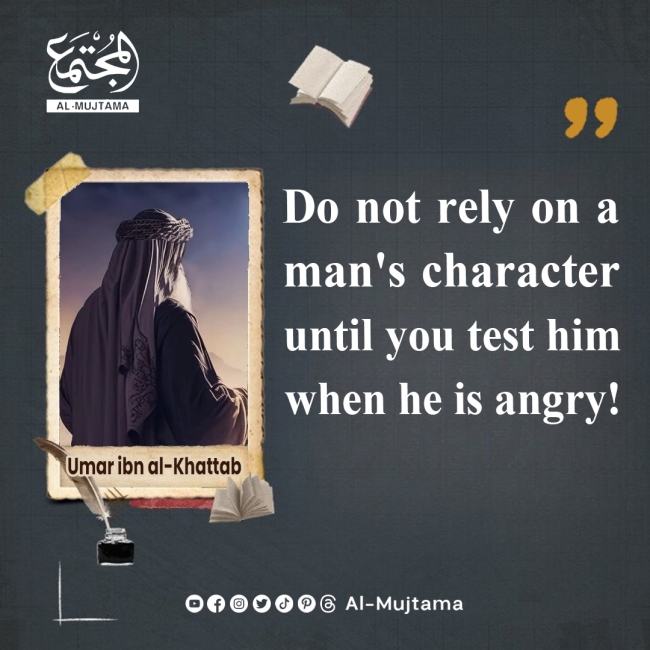 “Do not rely on a man&#039;s character until you test him when he is angry!” -Umar ibn al-Khattab