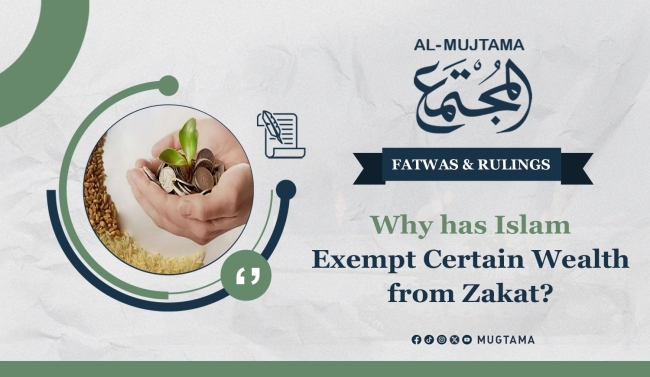 Why has Islam Exempt Certain Wealth from Zakat?